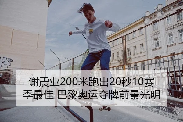 谢震业200米跑出20秒10赛季最佳 巴黎奥运夺牌前景光明